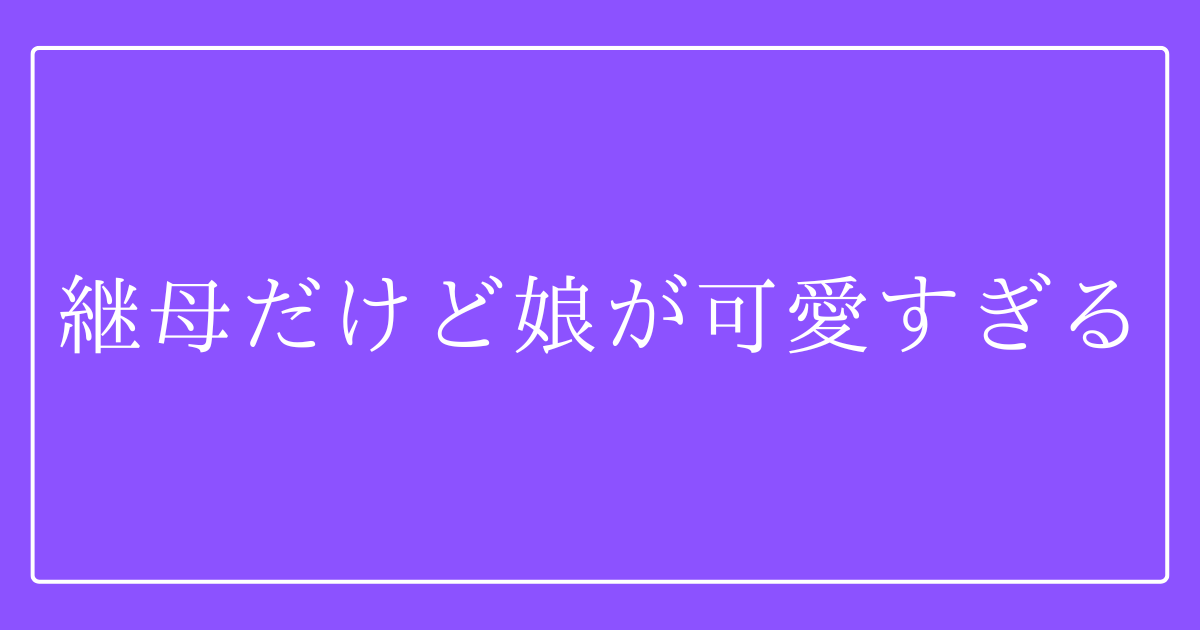 継母だけど娘が可愛すぎる